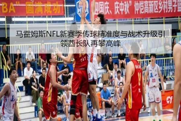 马霍姆斯NFL新赛季传球精准度与战术升级引领酋长队再攀高峰