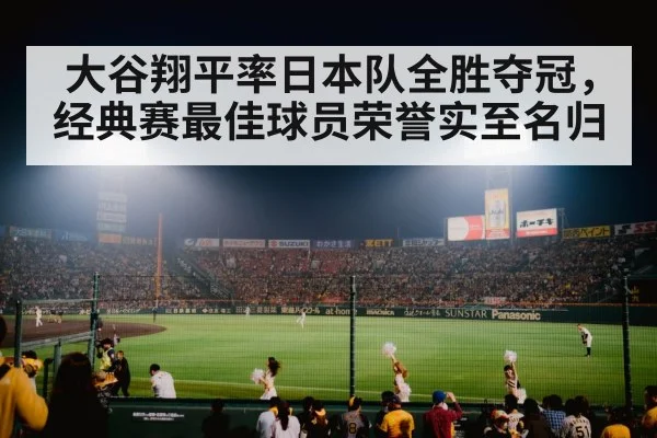 大谷翔平率日本队全胜夺冠,经典赛最佳球员荣誉实至名归