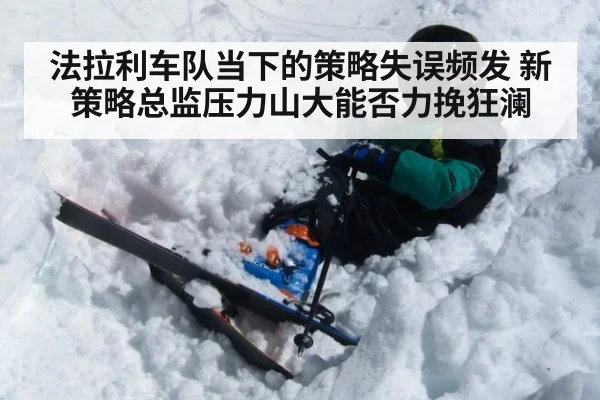 法拉利车队当下的策略失误频发 新策略总监压力山大能否力挽狂澜